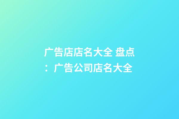 广告店店名大全 盘点：广告公司店名大全-第1张-公司起名-玄机派